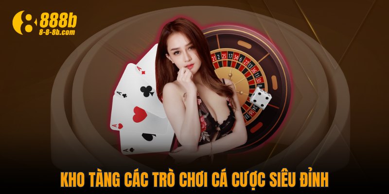 Kho tàng các trò chơi cá cược siêu đỉnh