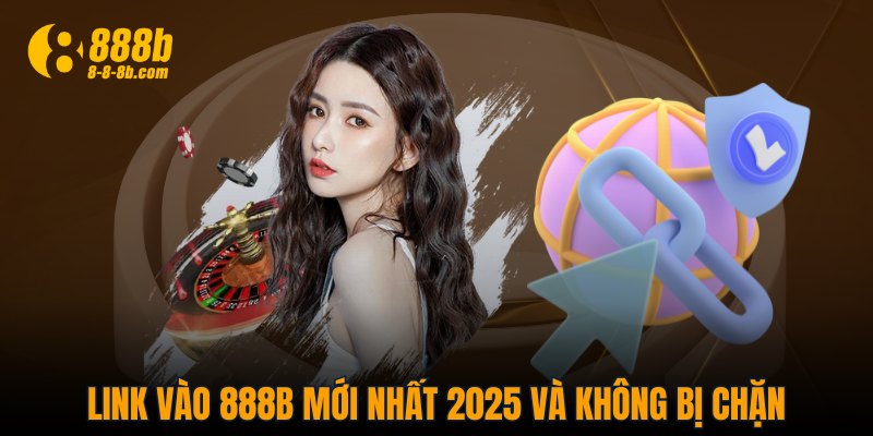 Link vào 888B mới nhất 2025 và không bị chặn