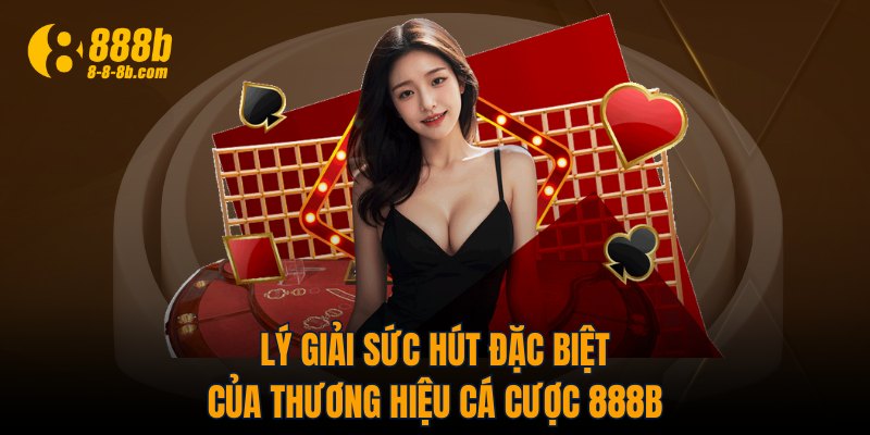 Lý giải sức hút đặc biệt của thương hiệu cá cược 888B