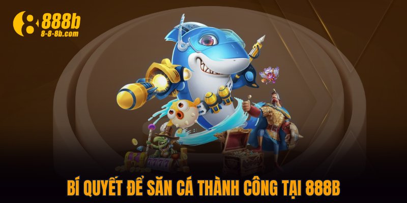 Bí quyết để săn cá thành công tại 888B
