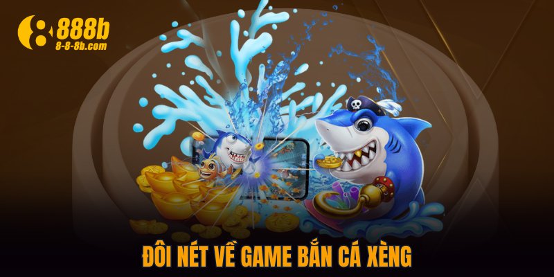 Đôi nét về game Bắn Cá Xèng