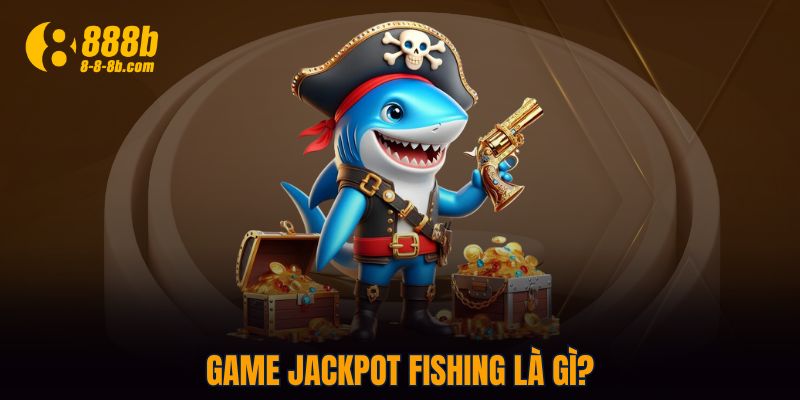 Game Jackpot Fishing là gì?