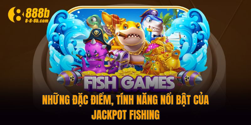 Những đặc điểm, tính năng nổi bật của Jackpot Fishing