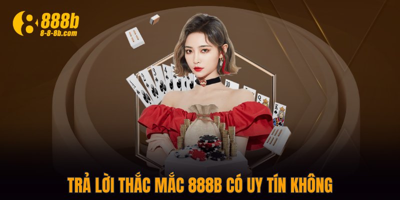 Trả lời thắc mắc 888B có uy tín không