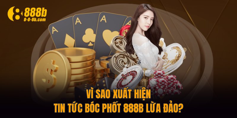 Vì sao xuất hiện tin tức bóc phốt 888B lừa đảo?